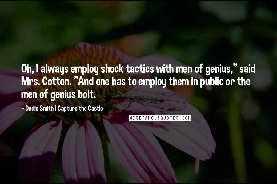 Dodie Smith I Capture The Castle Quotes: Oh, I always employ shock tactics with men of genius," said Mrs. Cotton. "And one has to employ them in public or the men of genius bolt.