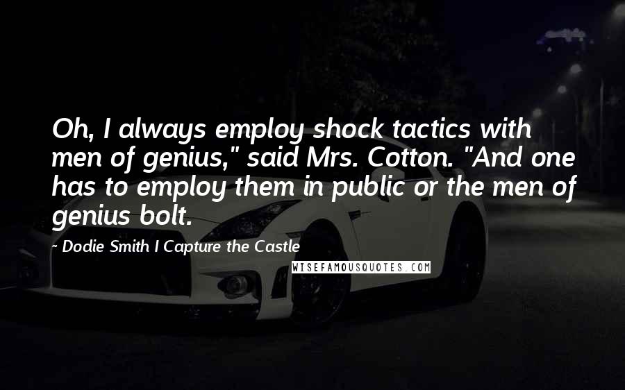 Dodie Smith I Capture The Castle Quotes: Oh, I always employ shock tactics with men of genius," said Mrs. Cotton. "And one has to employ them in public or the men of genius bolt.