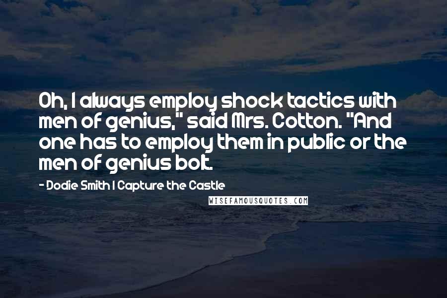 Dodie Smith I Capture The Castle Quotes: Oh, I always employ shock tactics with men of genius," said Mrs. Cotton. "And one has to employ them in public or the men of genius bolt.