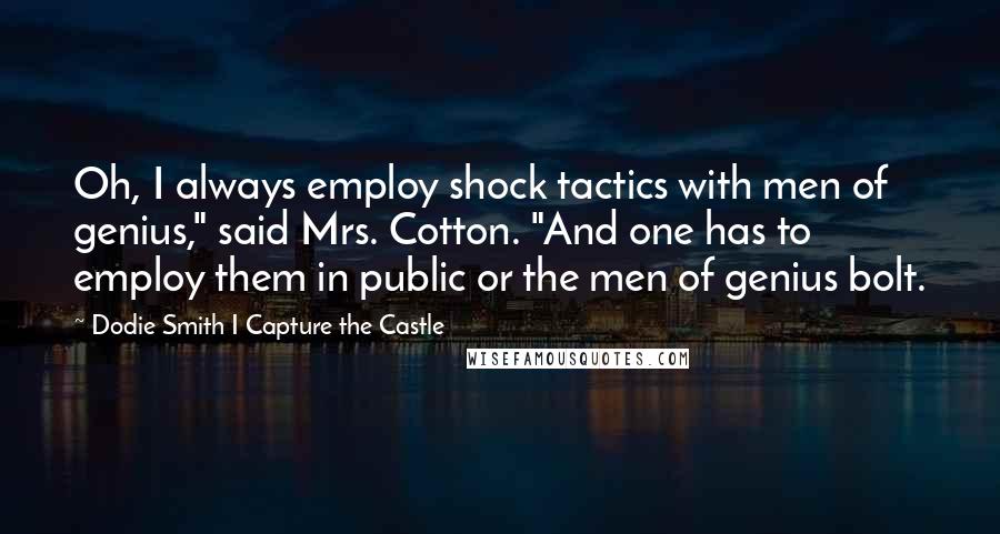 Dodie Smith I Capture The Castle Quotes: Oh, I always employ shock tactics with men of genius," said Mrs. Cotton. "And one has to employ them in public or the men of genius bolt.