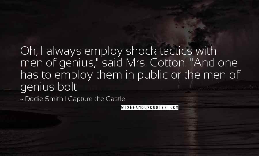 Dodie Smith I Capture The Castle Quotes: Oh, I always employ shock tactics with men of genius," said Mrs. Cotton. "And one has to employ them in public or the men of genius bolt.