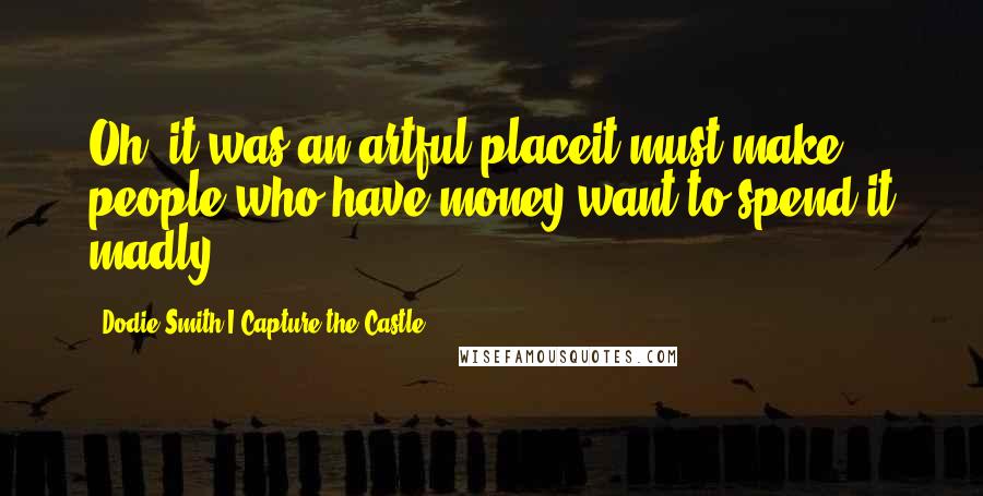 Dodie Smith I Capture The Castle Quotes: Oh, it was an artful placeit must make people who have money want to spend it madly!