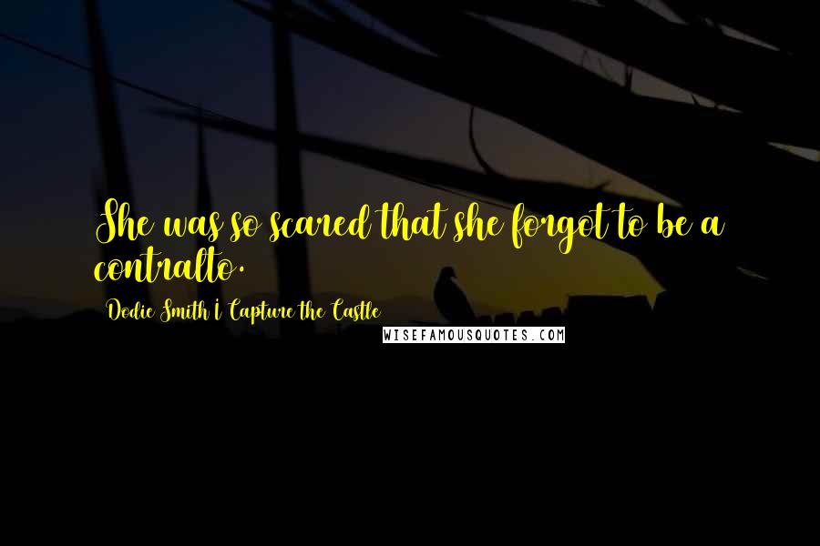 Dodie Smith I Capture The Castle Quotes: She was so scared that she forgot to be a contralto.