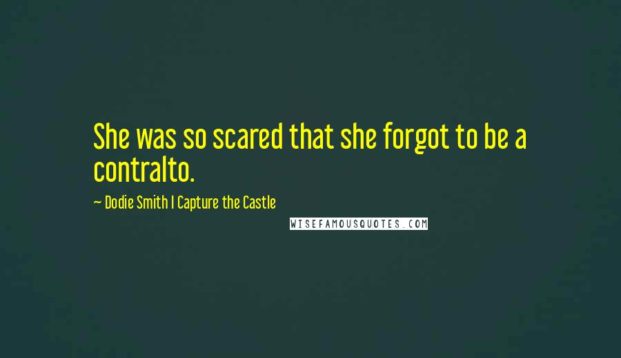 Dodie Smith I Capture The Castle Quotes: She was so scared that she forgot to be a contralto.