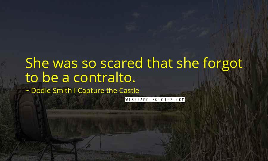 Dodie Smith I Capture The Castle Quotes: She was so scared that she forgot to be a contralto.