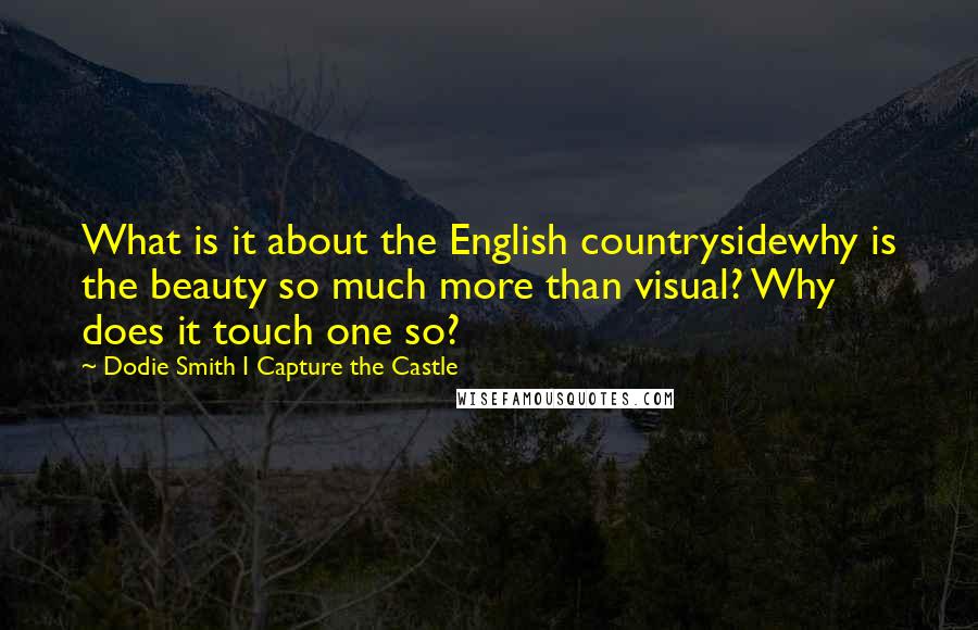 Dodie Smith I Capture The Castle Quotes: What is it about the English countrysidewhy is the beauty so much more than visual? Why does it touch one so?