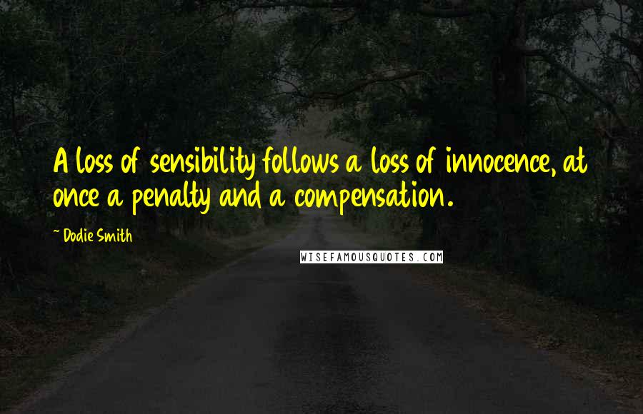 Dodie Smith Quotes: A loss of sensibility follows a loss of innocence, at once a penalty and a compensation.
