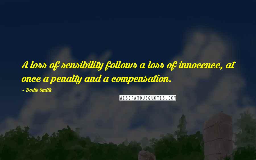 Dodie Smith Quotes: A loss of sensibility follows a loss of innocence, at once a penalty and a compensation.