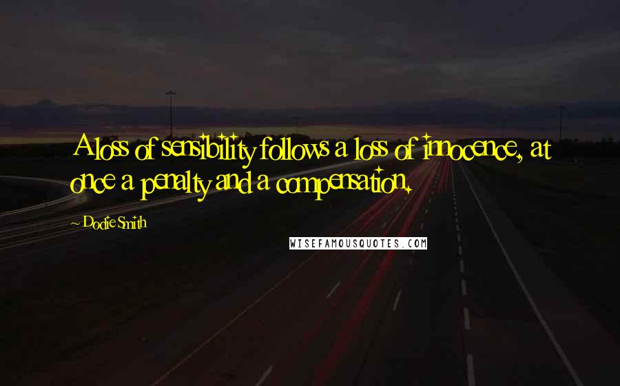 Dodie Smith Quotes: A loss of sensibility follows a loss of innocence, at once a penalty and a compensation.