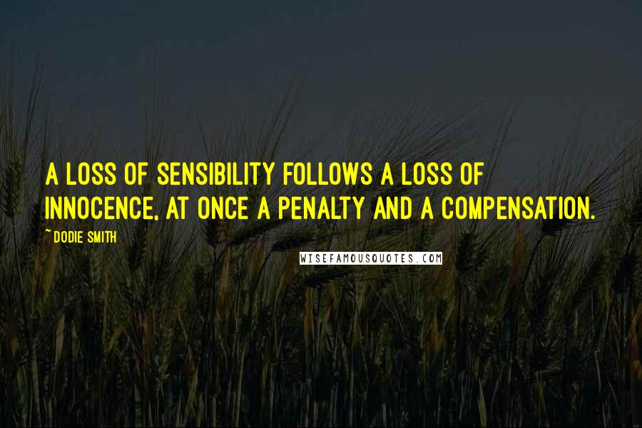 Dodie Smith Quotes: A loss of sensibility follows a loss of innocence, at once a penalty and a compensation.