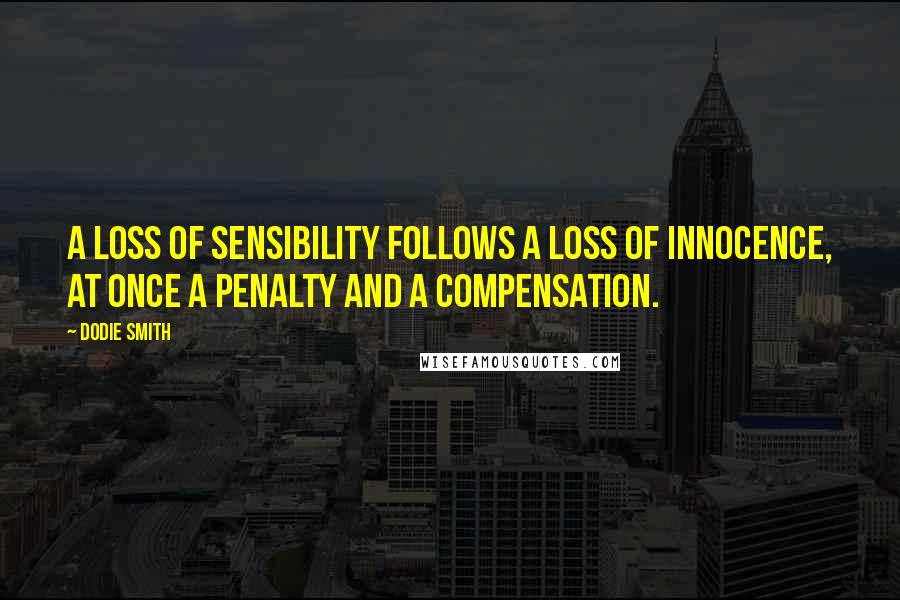 Dodie Smith Quotes: A loss of sensibility follows a loss of innocence, at once a penalty and a compensation.