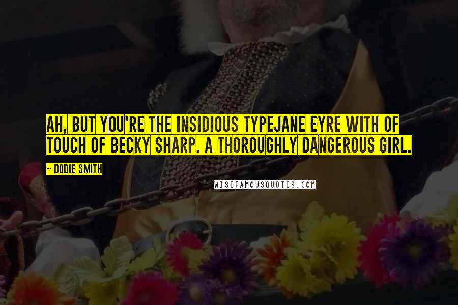 Dodie Smith Quotes: Ah, but you're the insidious typeJane Eyre with of touch of Becky Sharp. A thoroughly dangerous girl.