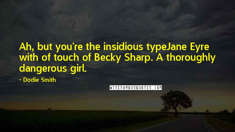 Dodie Smith Quotes: Ah, but you're the insidious typeJane Eyre with of touch of Becky Sharp. A thoroughly dangerous girl.