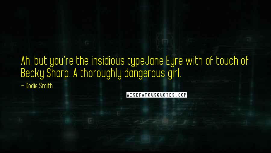 Dodie Smith Quotes: Ah, but you're the insidious typeJane Eyre with of touch of Becky Sharp. A thoroughly dangerous girl.