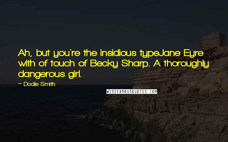 Dodie Smith Quotes: Ah, but you're the insidious typeJane Eyre with of touch of Becky Sharp. A thoroughly dangerous girl.