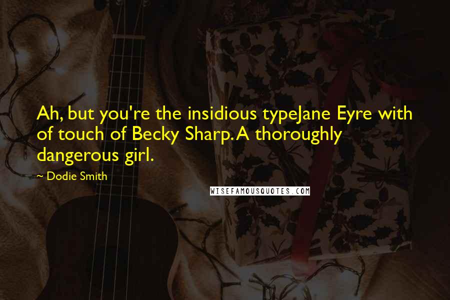 Dodie Smith Quotes: Ah, but you're the insidious typeJane Eyre with of touch of Becky Sharp. A thoroughly dangerous girl.