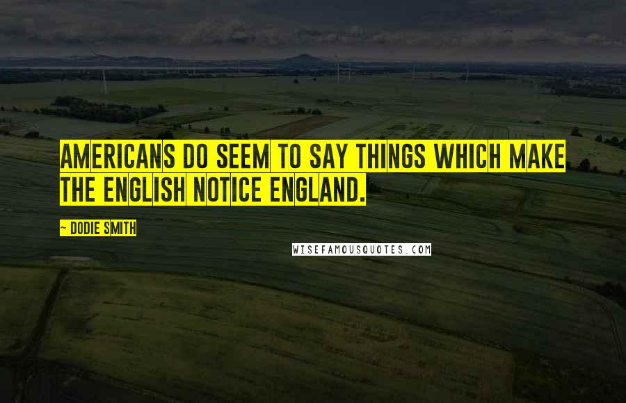 Dodie Smith Quotes: Americans do seem to say things which make the English notice England.