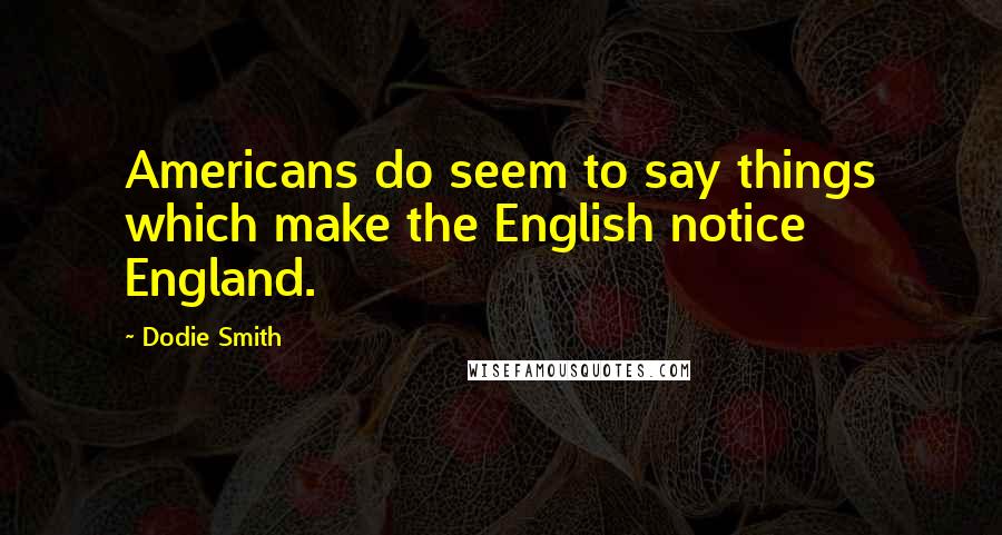 Dodie Smith Quotes: Americans do seem to say things which make the English notice England.