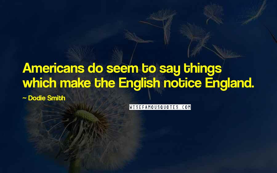 Dodie Smith Quotes: Americans do seem to say things which make the English notice England.