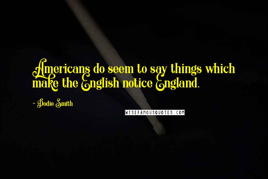 Dodie Smith Quotes: Americans do seem to say things which make the English notice England.