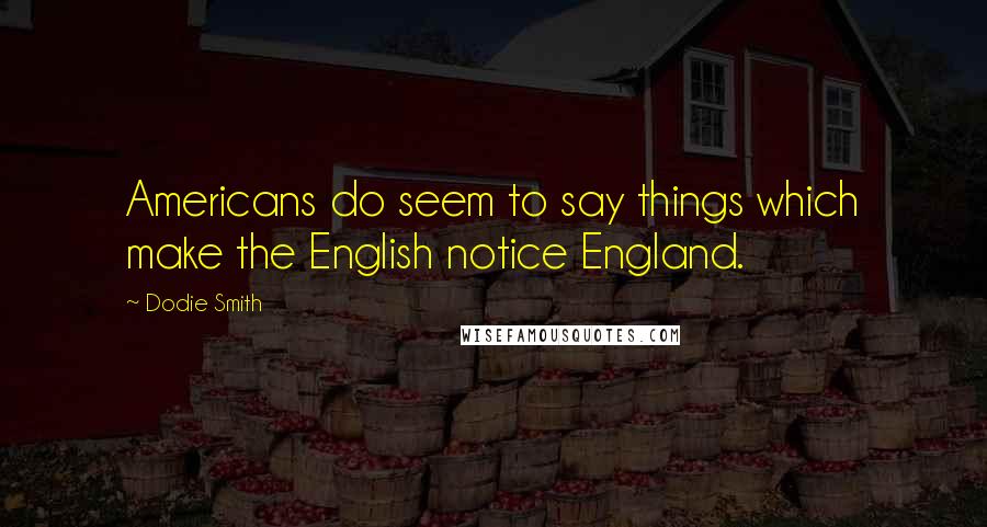 Dodie Smith Quotes: Americans do seem to say things which make the English notice England.