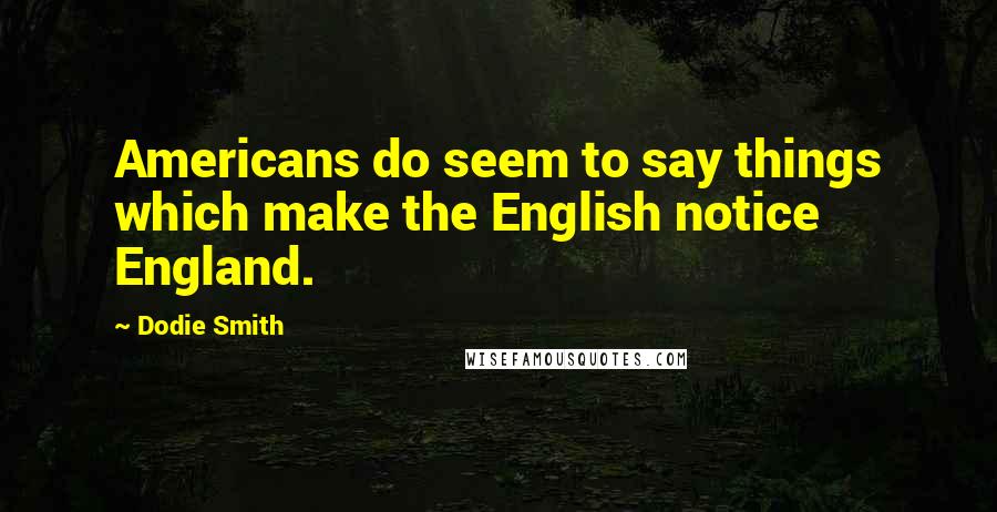 Dodie Smith Quotes: Americans do seem to say things which make the English notice England.