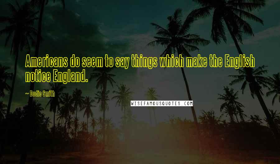 Dodie Smith Quotes: Americans do seem to say things which make the English notice England.