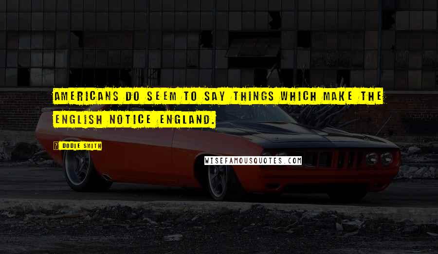 Dodie Smith Quotes: Americans do seem to say things which make the English notice England.