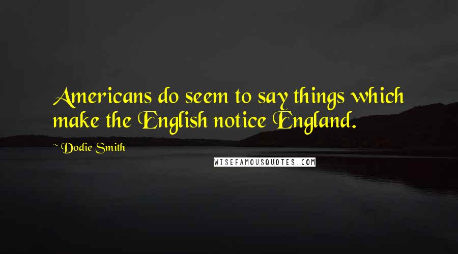 Dodie Smith Quotes: Americans do seem to say things which make the English notice England.