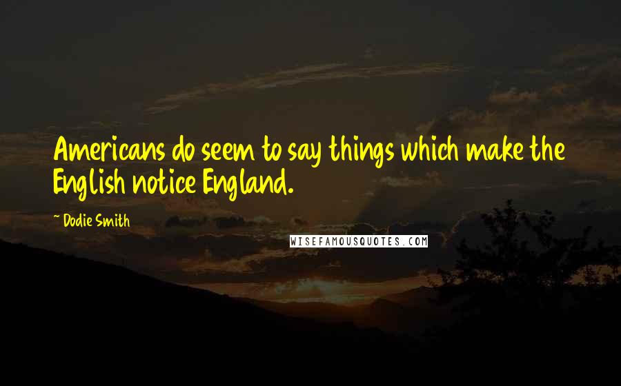 Dodie Smith Quotes: Americans do seem to say things which make the English notice England.