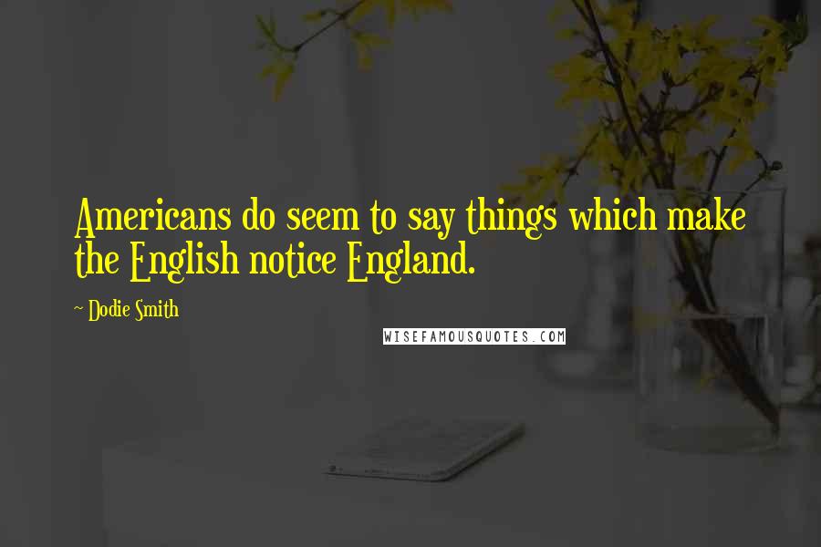 Dodie Smith Quotes: Americans do seem to say things which make the English notice England.