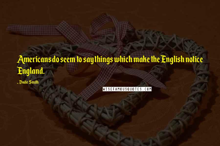 Dodie Smith Quotes: Americans do seem to say things which make the English notice England.