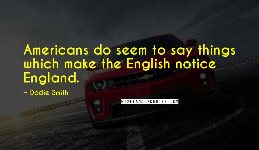 Dodie Smith Quotes: Americans do seem to say things which make the English notice England.