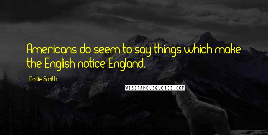 Dodie Smith Quotes: Americans do seem to say things which make the English notice England.