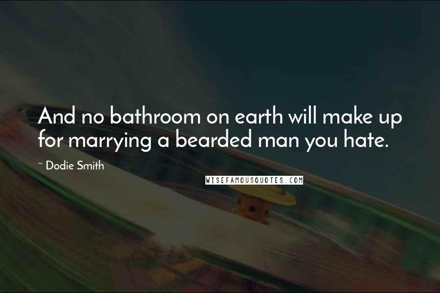 Dodie Smith Quotes: And no bathroom on earth will make up for marrying a bearded man you hate.