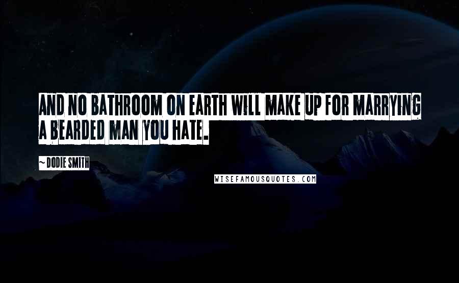 Dodie Smith Quotes: And no bathroom on earth will make up for marrying a bearded man you hate.