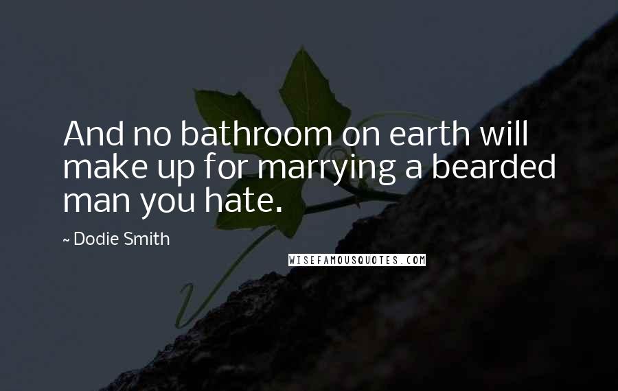Dodie Smith Quotes: And no bathroom on earth will make up for marrying a bearded man you hate.