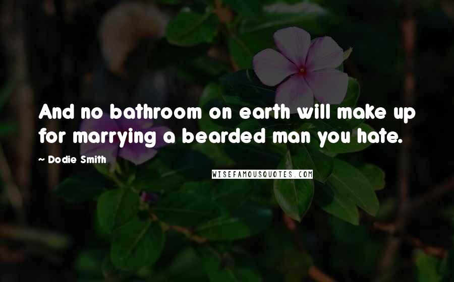 Dodie Smith Quotes: And no bathroom on earth will make up for marrying a bearded man you hate.