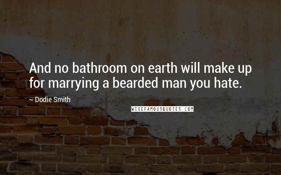 Dodie Smith Quotes: And no bathroom on earth will make up for marrying a bearded man you hate.