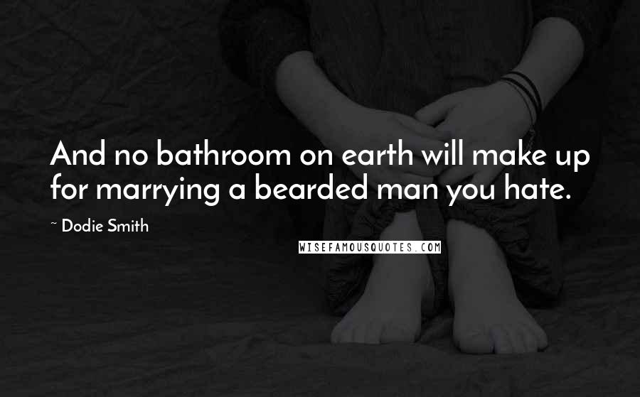 Dodie Smith Quotes: And no bathroom on earth will make up for marrying a bearded man you hate.