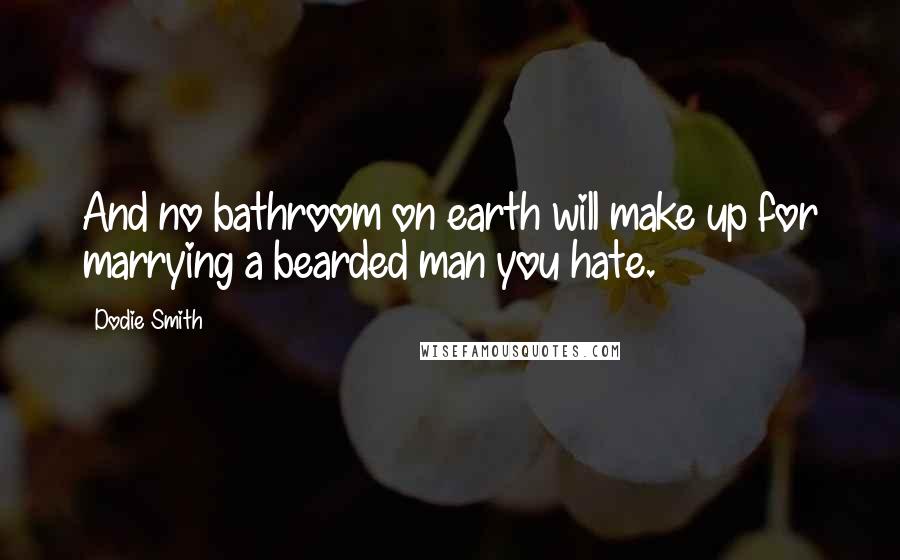 Dodie Smith Quotes: And no bathroom on earth will make up for marrying a bearded man you hate.