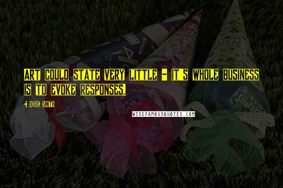 Dodie Smith Quotes: Art could state very little - it's whole business is to evoke responses.