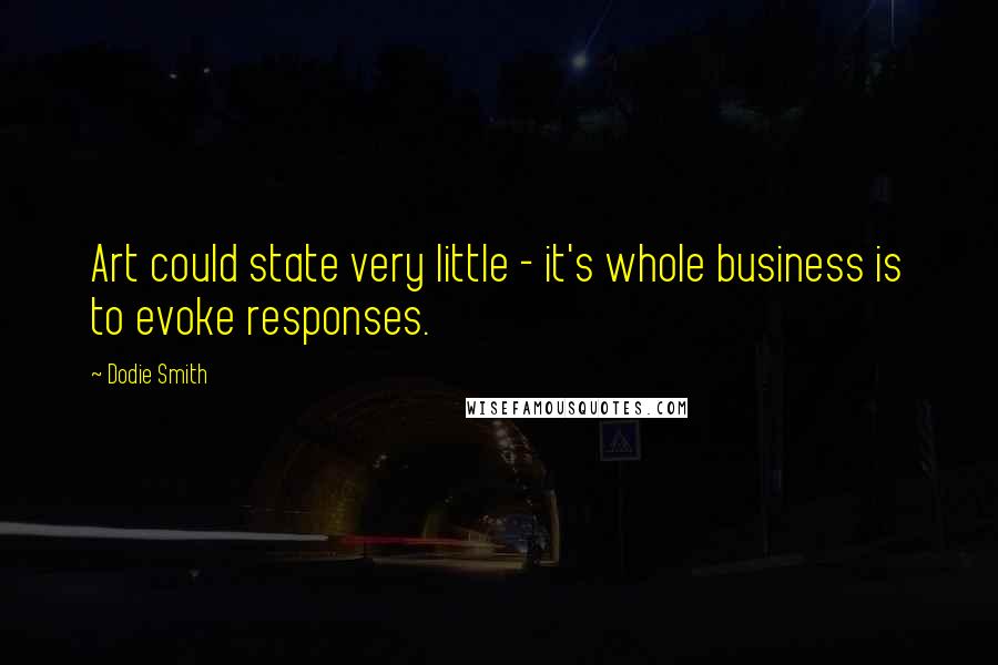 Dodie Smith Quotes: Art could state very little - it's whole business is to evoke responses.