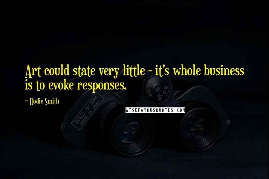 Dodie Smith Quotes: Art could state very little - it's whole business is to evoke responses.