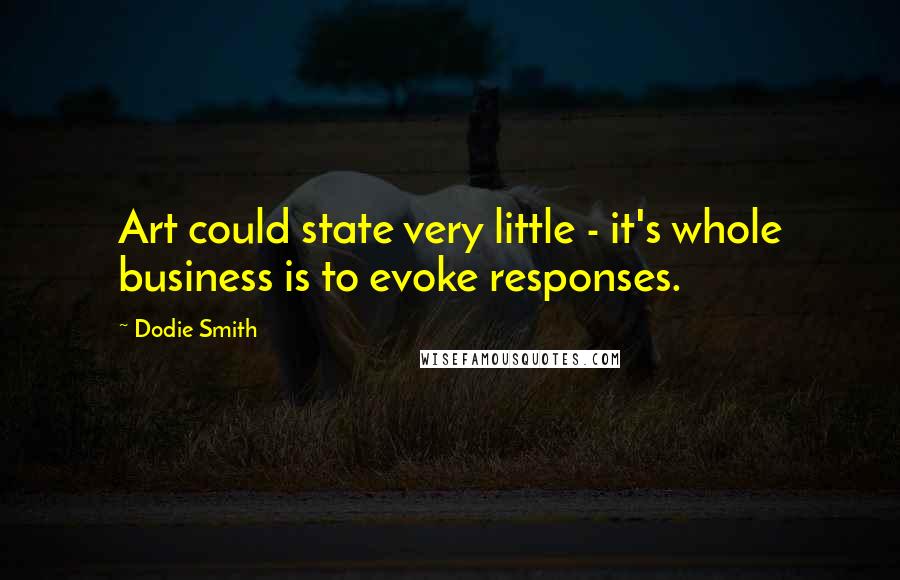Dodie Smith Quotes: Art could state very little - it's whole business is to evoke responses.