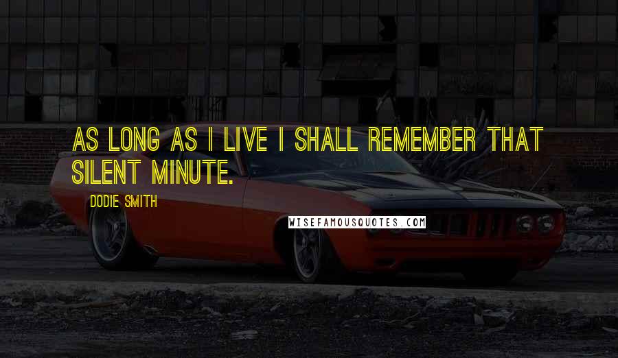 Dodie Smith Quotes: As long as I live I shall remember that silent minute.