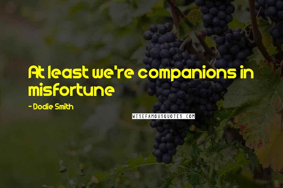 Dodie Smith Quotes: At least we're companions in misfortune