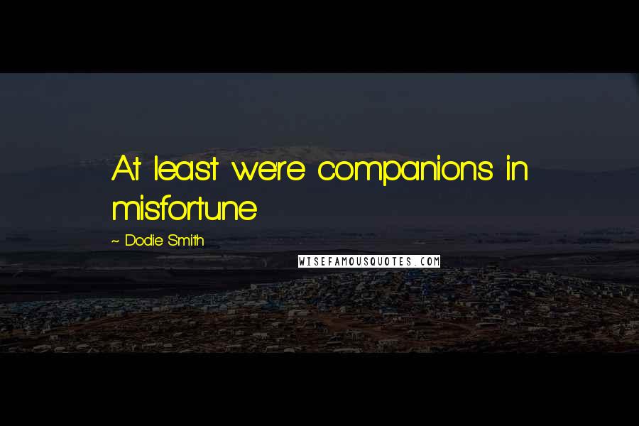 Dodie Smith Quotes: At least we're companions in misfortune