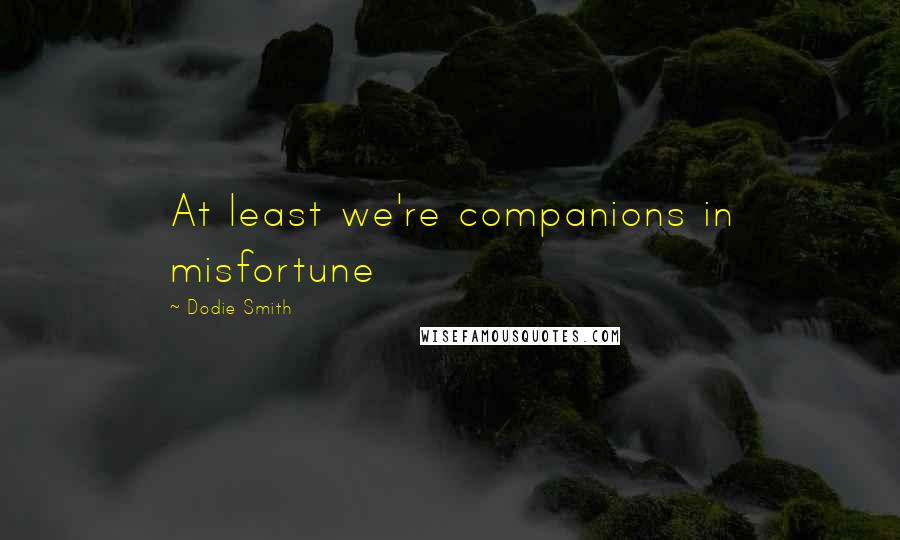 Dodie Smith Quotes: At least we're companions in misfortune