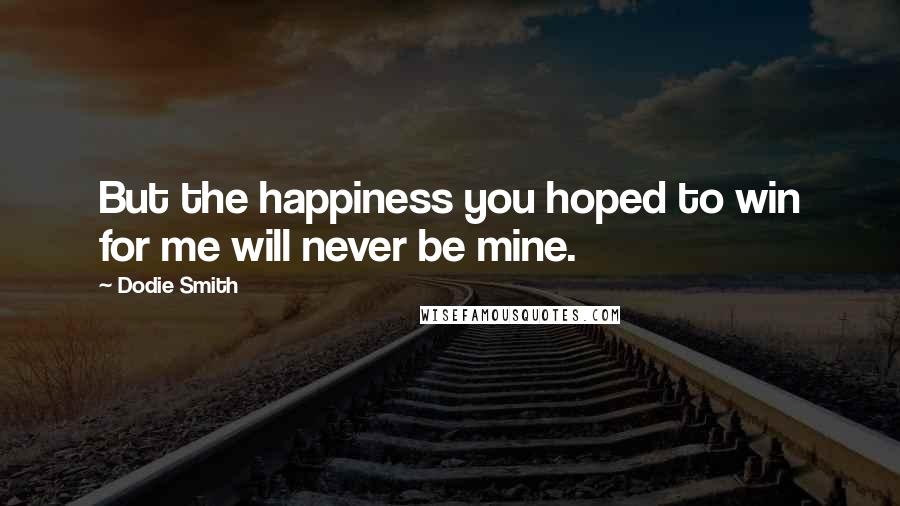 Dodie Smith Quotes: But the happiness you hoped to win for me will never be mine.